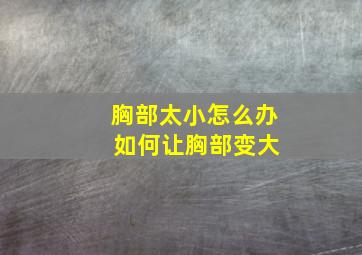 胸部太小怎么办 如何让胸部变大